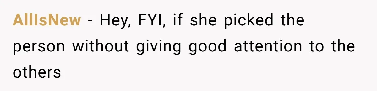AllIsNew − Hey, FYI, if she picked the person without giving good attention to the others