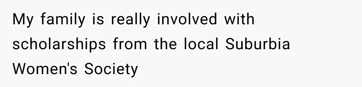 My family is really involved with scholarships from the local Suburbia Women's Society