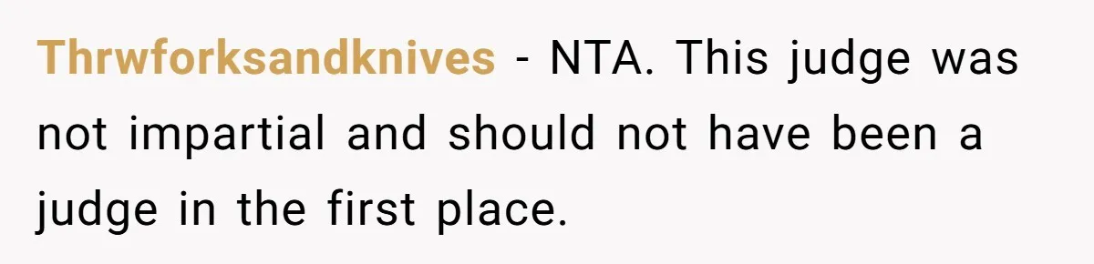 Thrwforksandknives − NTA. This judge was not impartial and should not have been a judge in the first place.