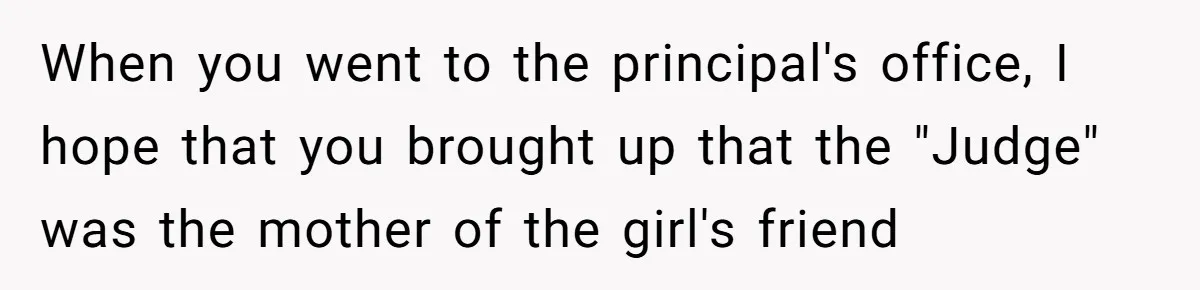 When you went to the principal's office, I hope that you brought up that the "Judge" was the mother of the girl's friend