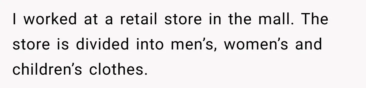 Employee Quits After Manager Gives Stranger Her Schedule, Manager Breaks Down I worked at a retail store in the mall. The store is divided into men’s, women’s and children’s clothes.