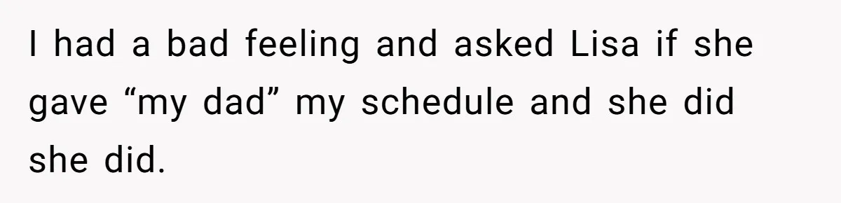 Employee Quits After Manager Gives Stranger Her Schedule, Manager Breaks Down I had a bad feeling and asked Lisa if she gave “my dad” my schedule and she did she did.