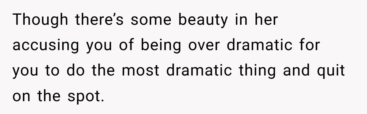 Employee Quits After Manager Gives Stranger Her Schedule, Manager Breaks Down Though there’s some beauty in her accusing you of being over dramatic for you to do the most dramatic thing and quit on the spot.