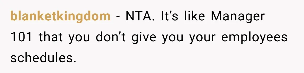 Employee Quits After Manager Gives Stranger Her Schedule, Manager Breaks Down blanketkingdom − NTA. It’s like Manager 101 that you don’t give you your employees schedules.