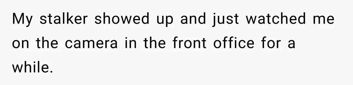 Employee Quits After Manager Gives Stranger Her Schedule, Manager Breaks Down My stalker showed up and just watched me on the camera in the front office for a while.