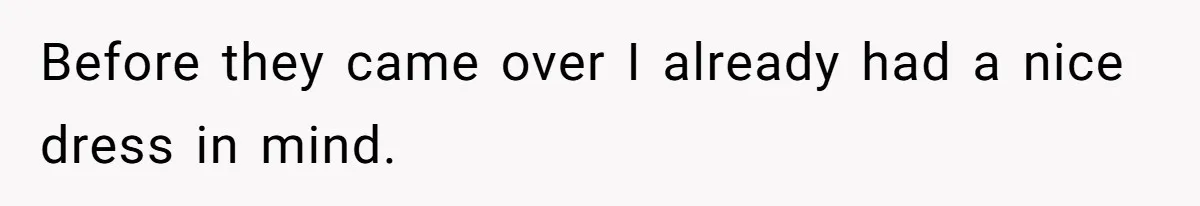 Before they came over I already had a nice dress in mind.