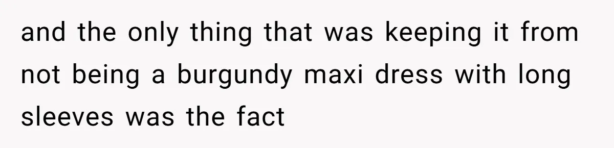 and the only thing that was keeping it from not being a burgundy maxi dress with long sleeves was the fact