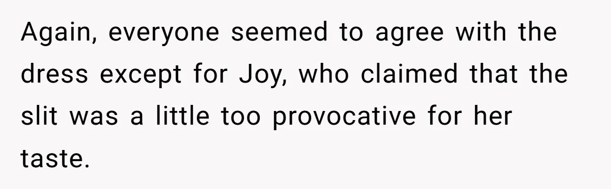 Again, everyone seemed to agree with the dress except for Joy, who claimed that the slit was a little too provocative for her taste.