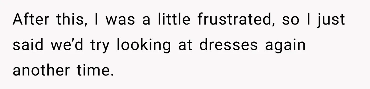 After this, I was a little frustrated, so I just said we’d try looking at dresses again another time.