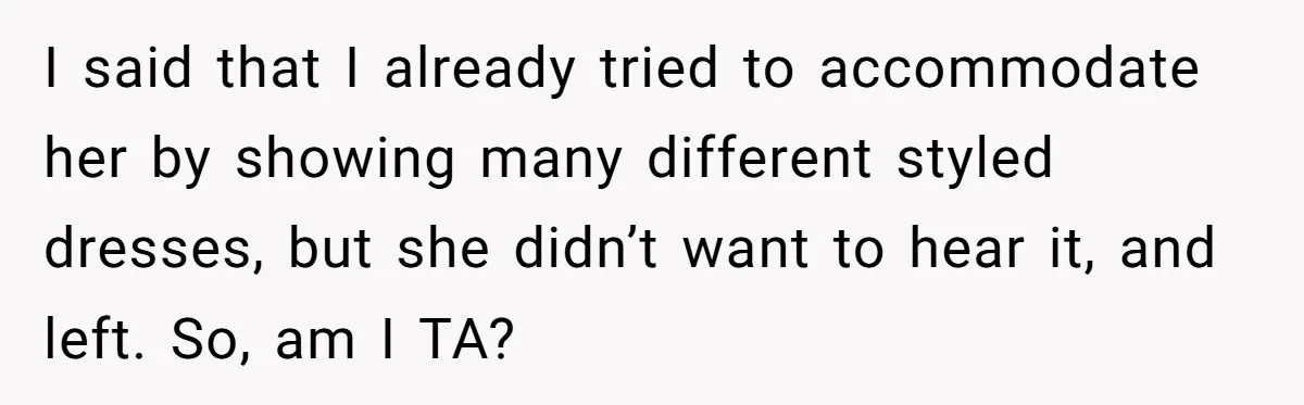 I said that I already tried to accommodate her by showing many different styled dresses, but she didn’t want to hear it, and left. So, am I TA?