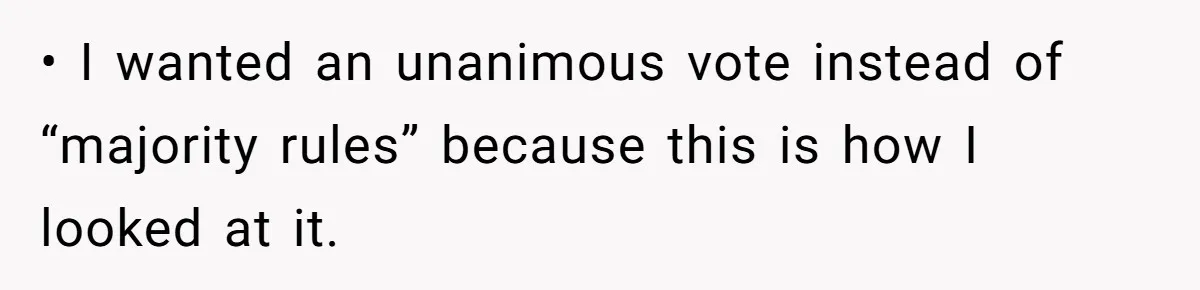 • I wanted an unanimous vote instead of “majority rules” because this is how I looked at it.