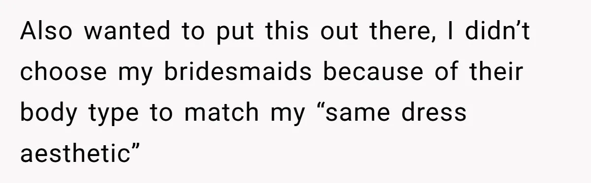 Also wanted to put this out there, I didn’t choose my bridesmaids because of their body type to match my “same dress aesthetic”