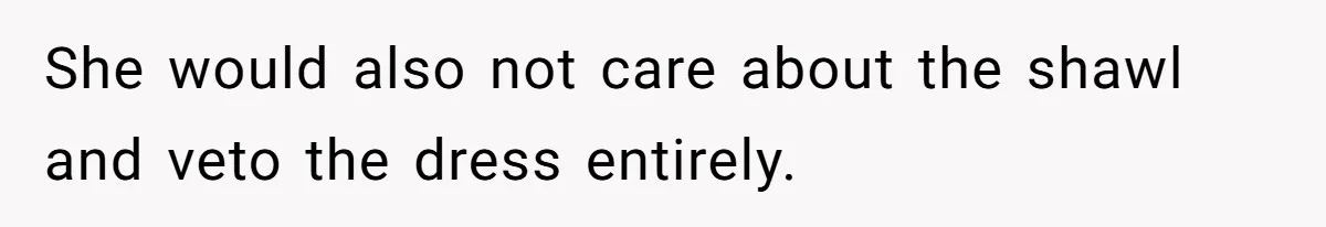 She would also not care about the shawl and veto the dress entirely.