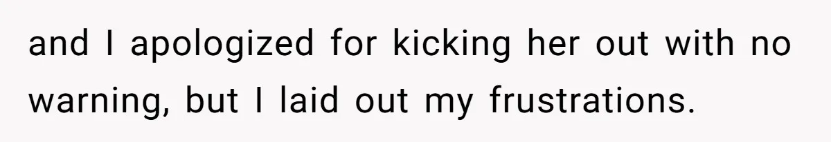 and I apologized for kicking her out with no warning, but I laid out my frustrations.