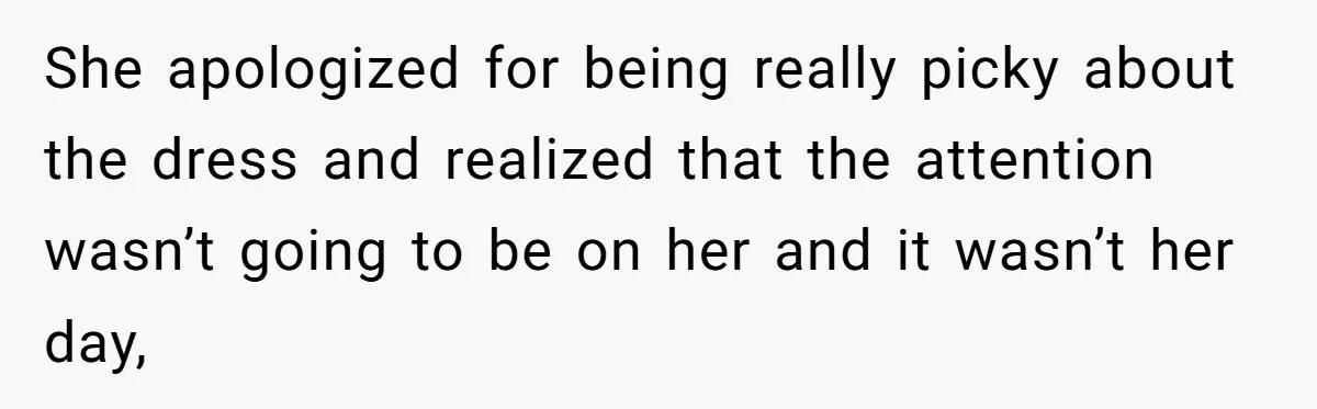 She apologized for being really picky about the dress and realized that the attention wasn’t going to be on her and it wasn’t her day,