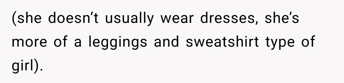 (she doesn’t usually wear dresses, she’s more of a leggings and sweatshirt type of girl).