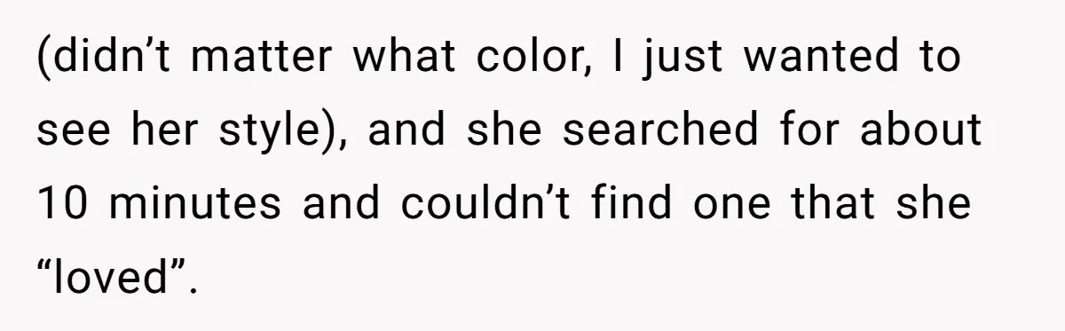 (didn’t matter what color, I just wanted to see her style), and she searched for about 10 minutes and couldn’t find one that she “loved”.