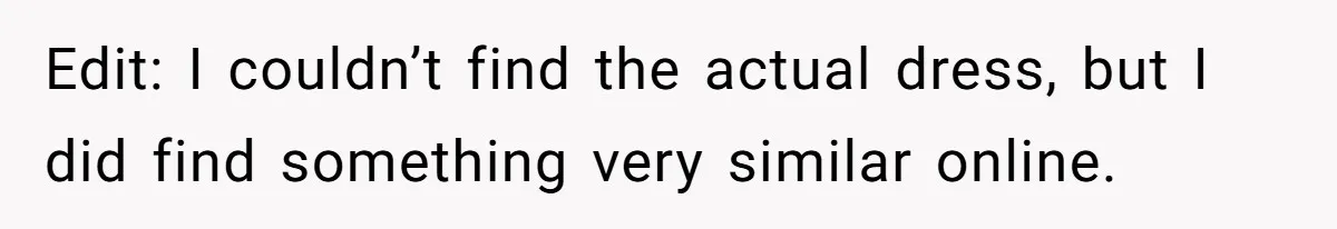 Edit: I couldn’t find the actual dress, but I did find something very similar online.