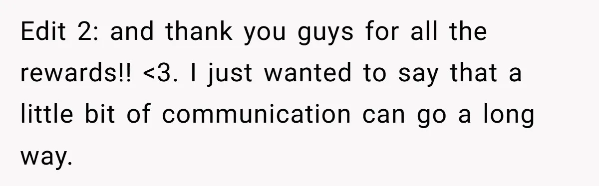 Edit 2: and thank you guys for all the rewards!! <3. I just wanted to say that a little bit of communication can go a long way.