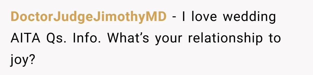 DoctorJudgeJimothyMD − I love wedding AITA Qs. Info. What’s your relationship to joy?