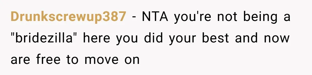 Drunkscrewup387 − NTA you're not being a "bridezilla" here you did your best and now are free to move on