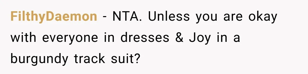 FilthyDaemon − NTA. Unless you are okay with everyone in dresses & Joy in a burgundy track suit?