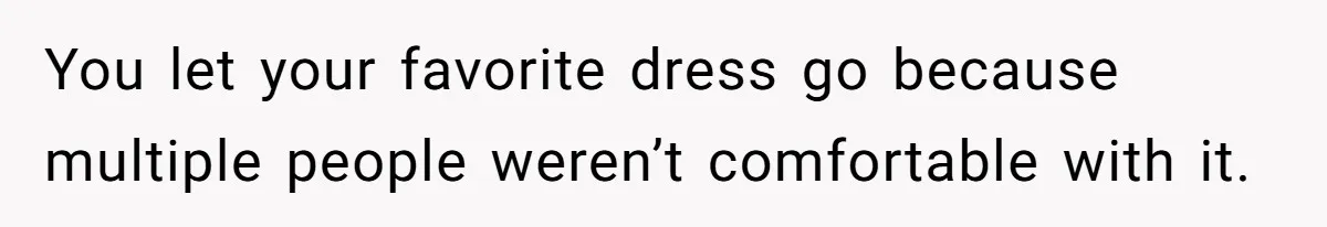 You let your favorite dress go because multiple people weren’t comfortable with it.