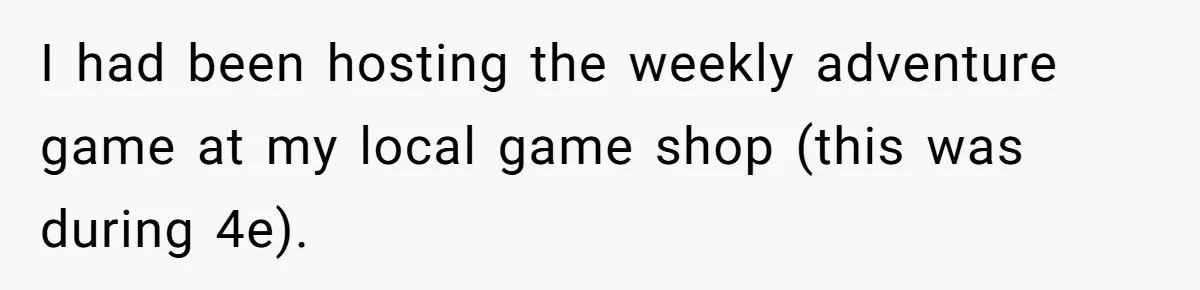 I had been hosting the weekly adventure game at my local game shop (this was during 4e).