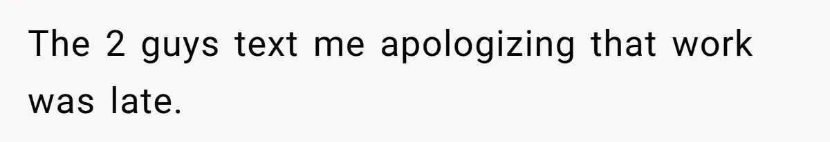 The 2 guys text me apologizing that work was late.