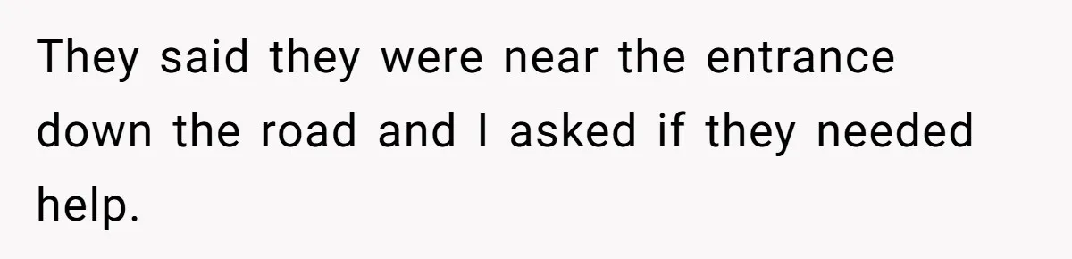 They said they were near the entrance down the road and I asked if they needed help.