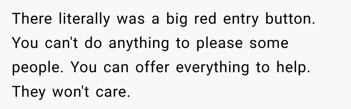 There literally was a big red entry button. You can't do anything to please some people. You can offer everything to help. They won't care.