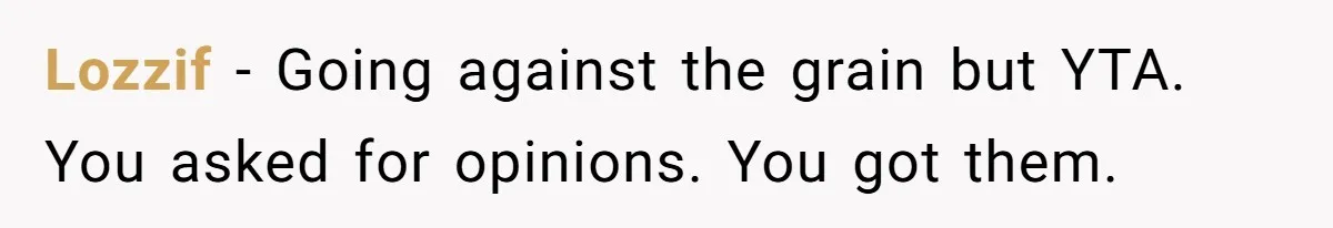 Lozzif − Going against the grain but YTA. You asked for opinions. You got them.