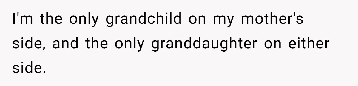 I'm the only grandchild on my mother's side, and the only granddaughter on either side.