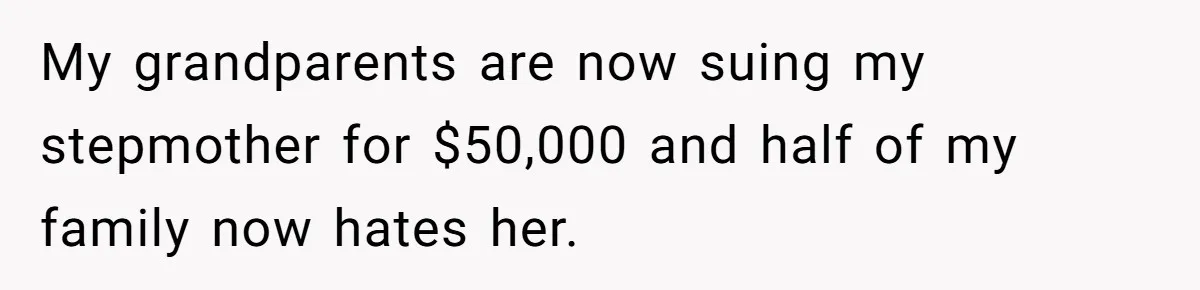 My grandparents are now suing my stepmother for $50,000 and half of my family now hates her.