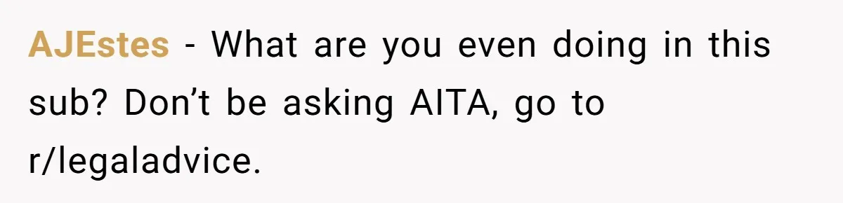 AJEstes − What are you even doing in this sub? Don’t be asking AITA, go to r/legaladvice.