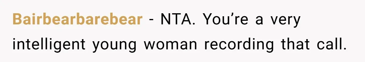 Bairbearbarebear − NTA. You’re a very intelligent young woman recording that call.