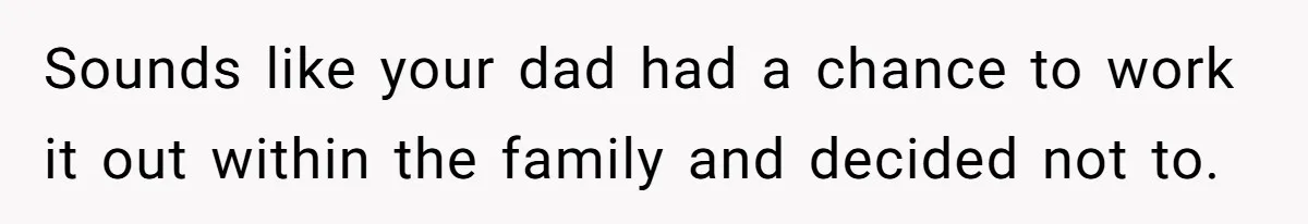 Sounds like your dad had a chance to work it out within the family and decided not to.