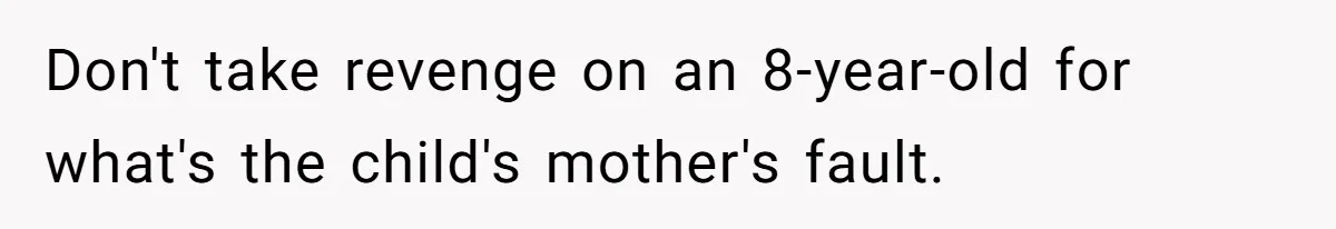 Don't take revenge on an 8-year-old for what's the child's mother's fault.