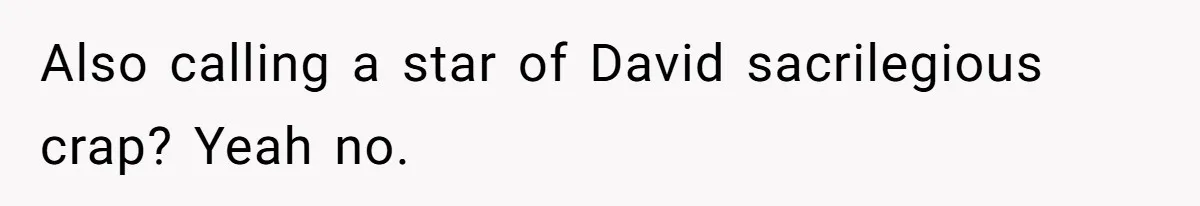 Also calling a star of David sacrilegious crap? Yeah no.