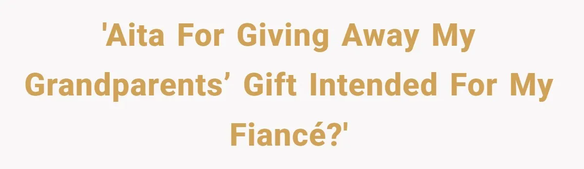 'AITA for giving away my grandparents’ gift intended for my fiancé?'