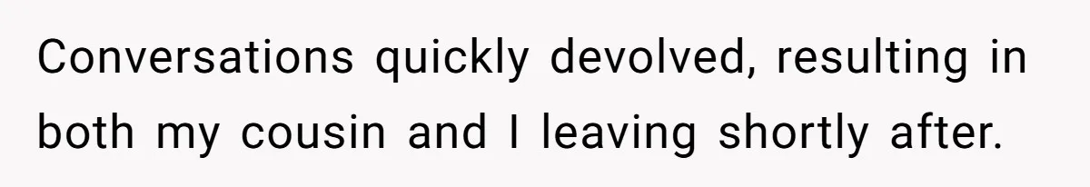 Conversations quickly devolved, resulting in both my cousin and I leaving shortly after.