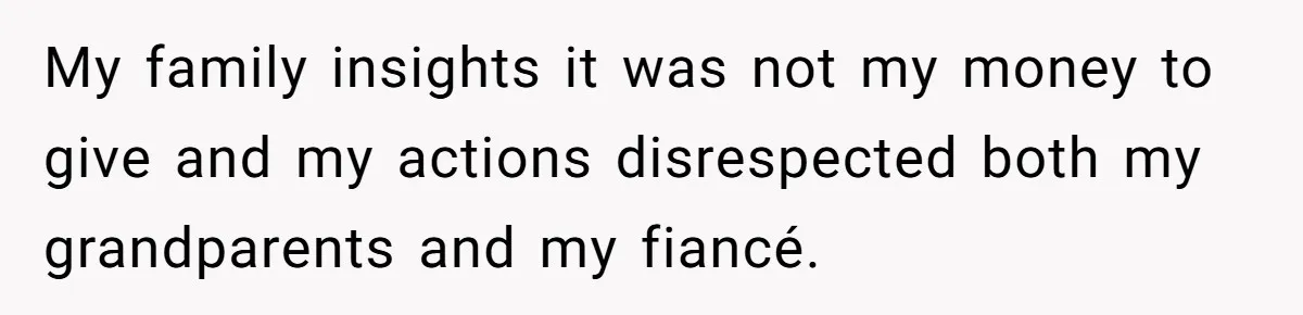 My family insights it was not my money to give and my actions disrespected both my grandparents and my fiancé.