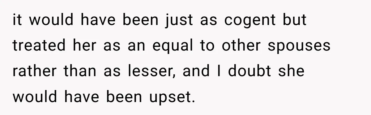 it would have been just as cogent but treated her as an equal to other spouses rather than as lesser, and I doubt she would have been upset.