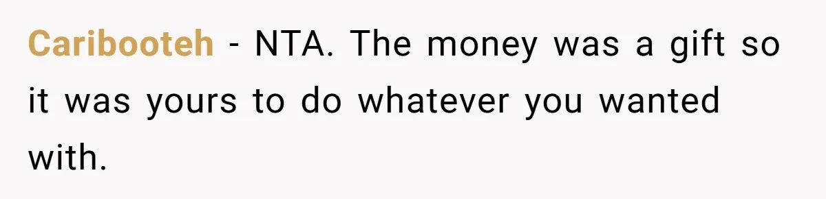 Caribooteh − NTA. The money was a gift so it was yours to do whatever you wanted with.