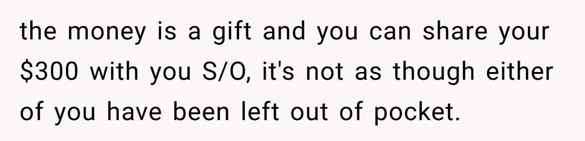 the money is a gift and you can share your $300 with you S/O, it's not as though either of you have been left out of pocket.