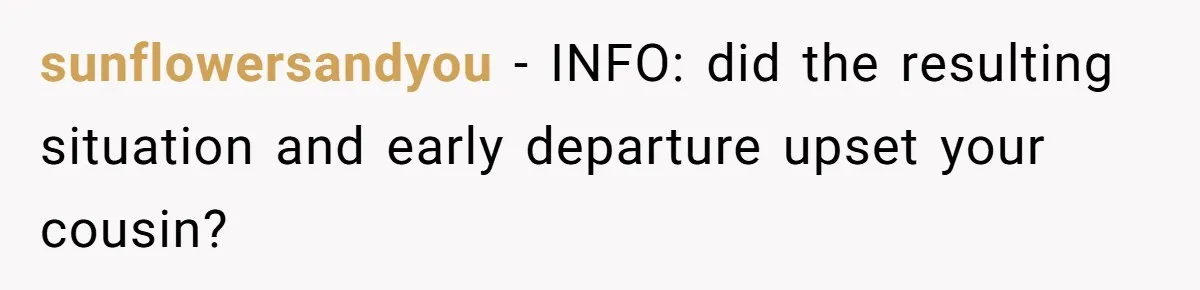 sunflowersandyou − INFO: did the resulting situation and early departure upset your cousin?