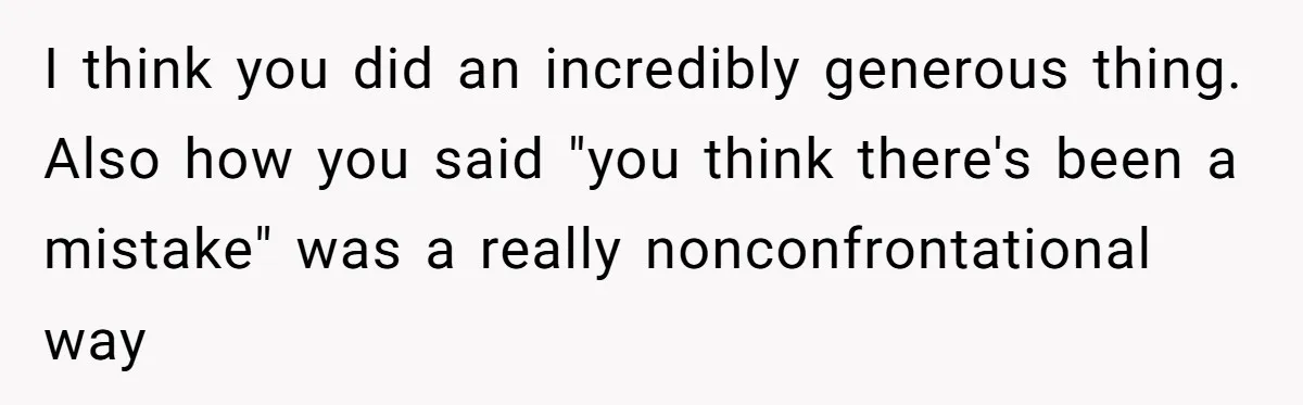 I think you did an incredibly generous thing. Also how you said "you think there's been a mistake" was a really nonconfrontational way