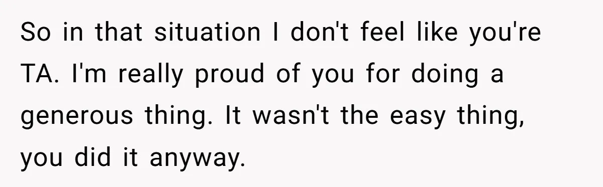 So in that situation I don't feel like you're TA. I'm really proud of you for doing a generous thing. It wasn't the easy thing, you did it anyway.