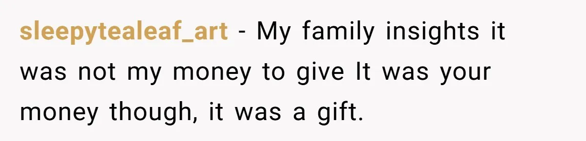 sleepytealeaf_art − My family insights it was not my money to give It was your money though, it was a gift.