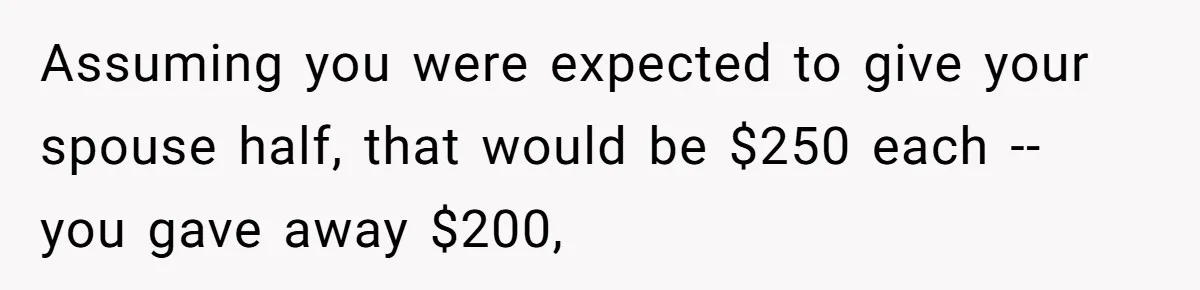 Assuming you were expected to give your spouse half, that would be $250 each -- you gave away $200,